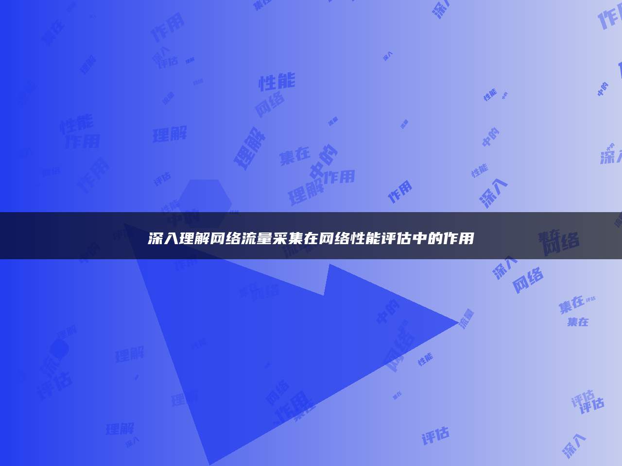 深入理解网络流量采集在网络性能评估中的作用