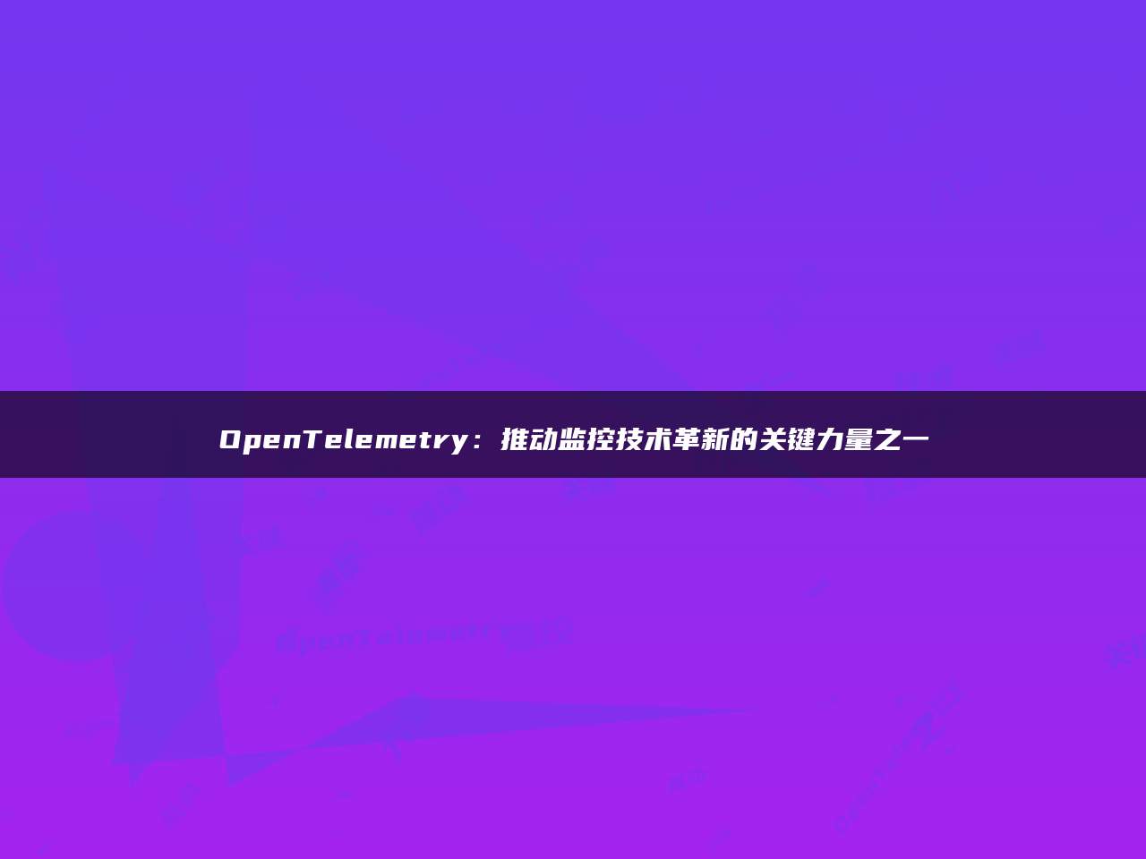 OpenTelemetry：推动监控技术革新的关键力量之一