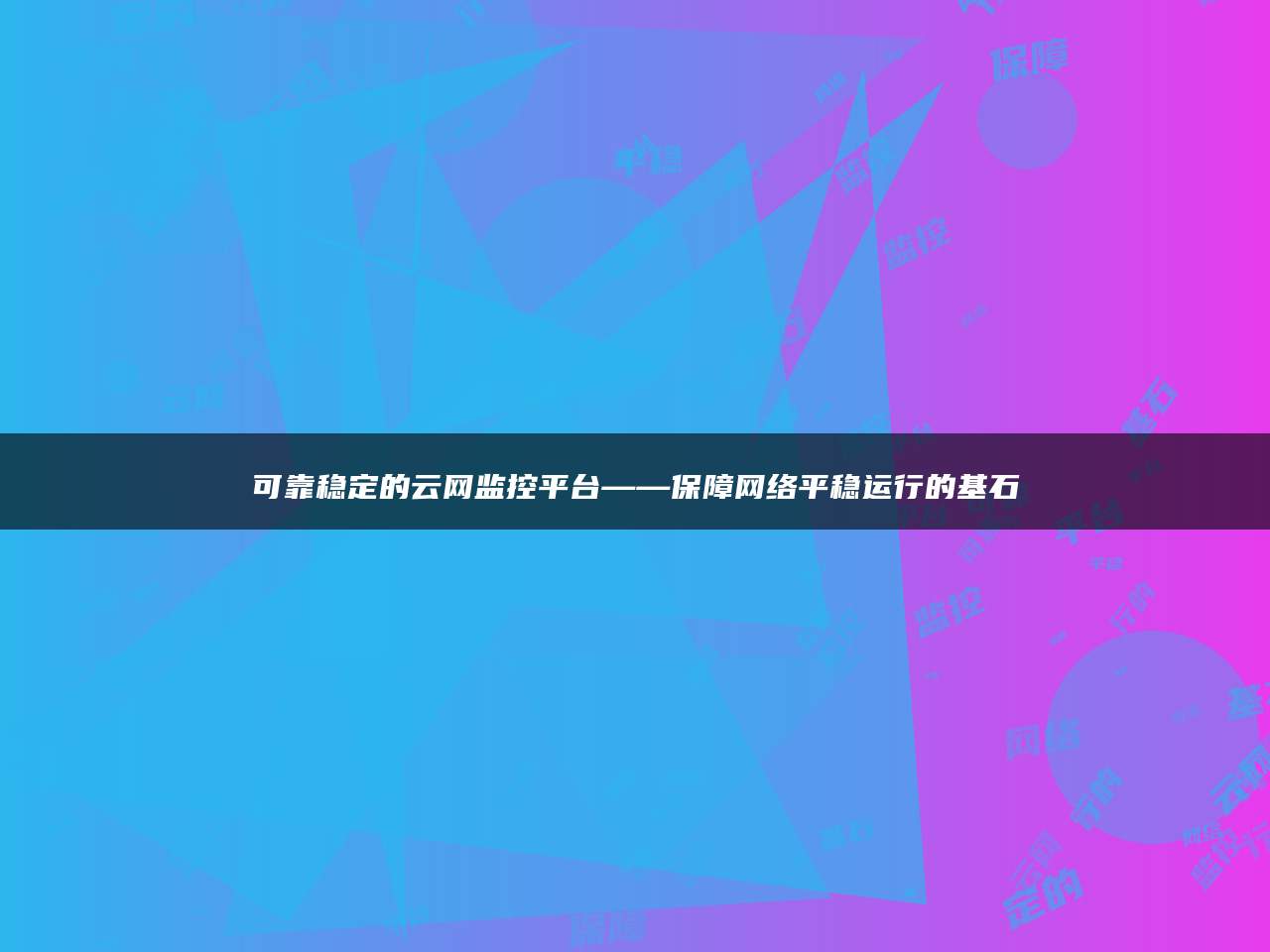 可靠稳定的云网监控平台——保障网络平稳运行的基石