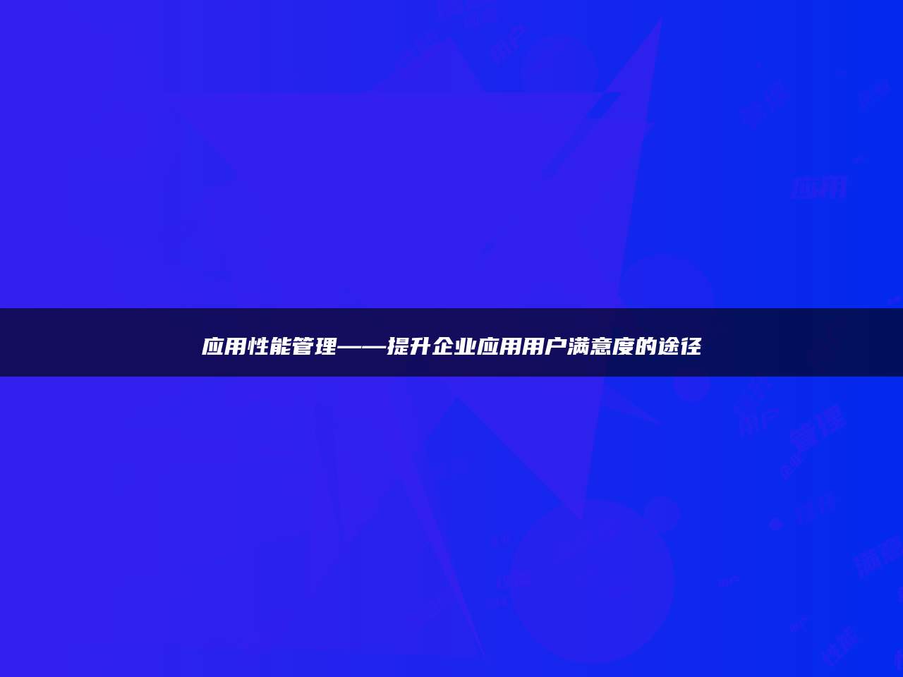 应用性能管理——提升企业应用用户满意度的途径