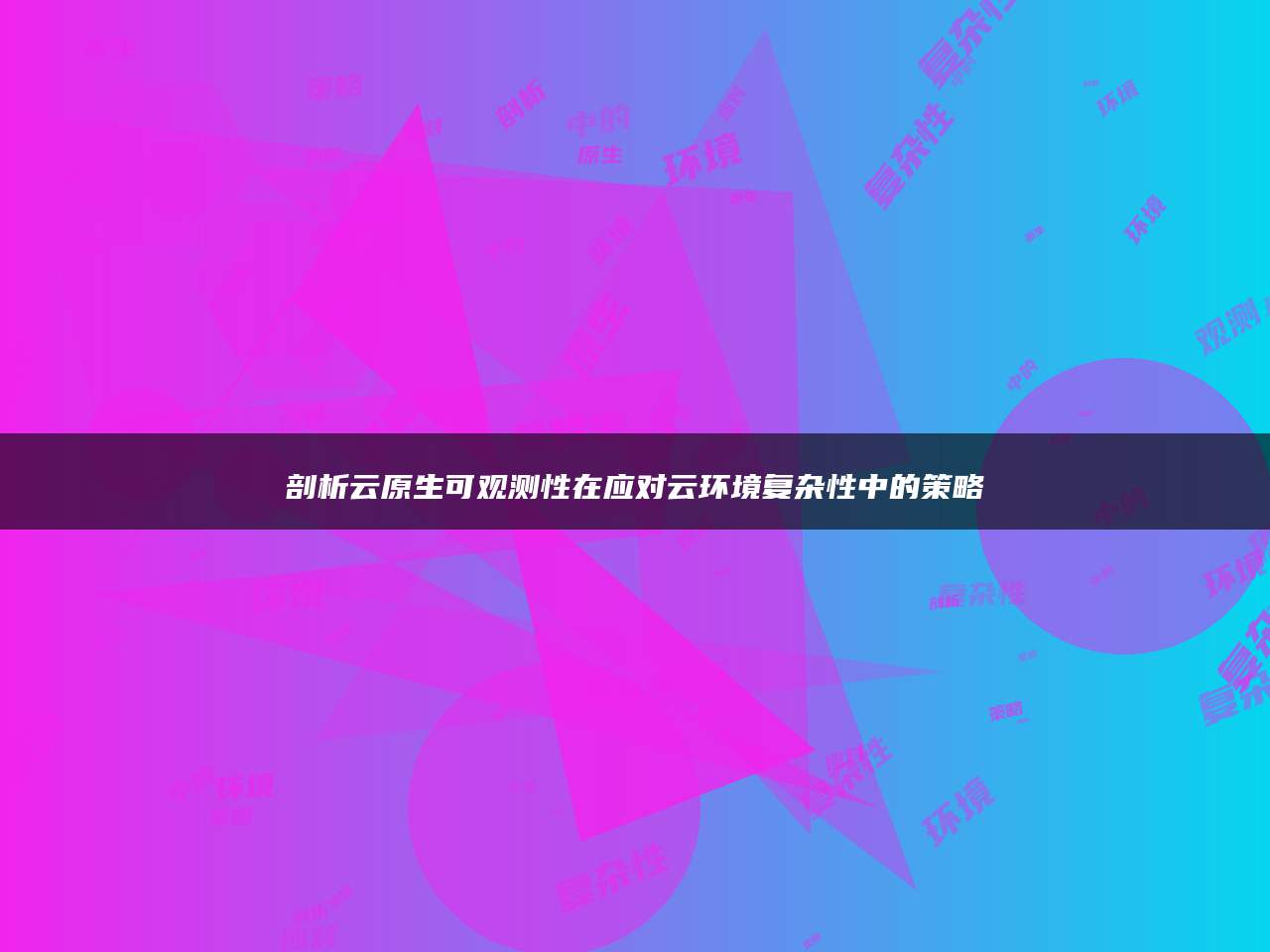 剖析云原生可观测性在应对云环境复杂性中的策略