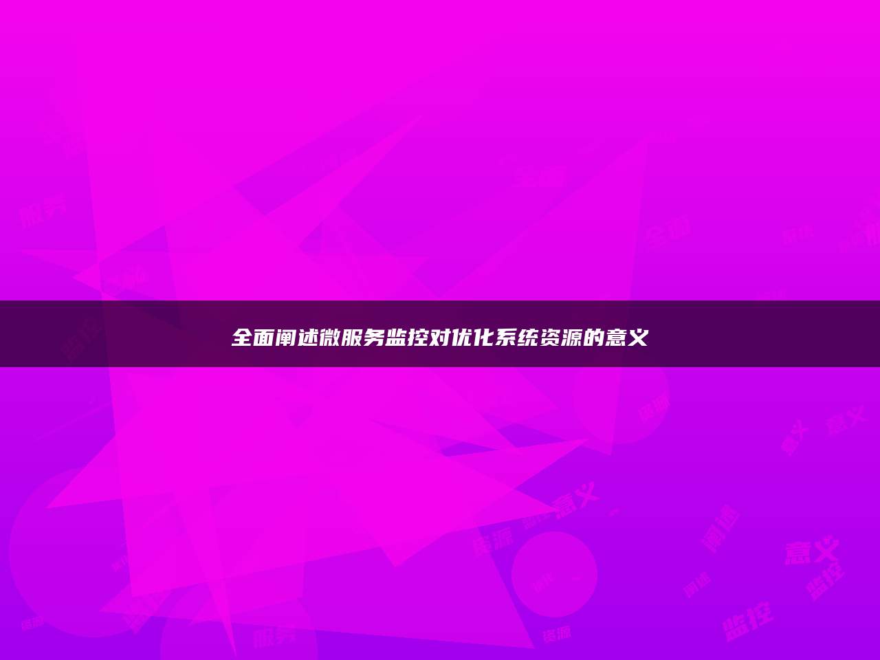 全面阐述微服务监控对优化系统资源的意义