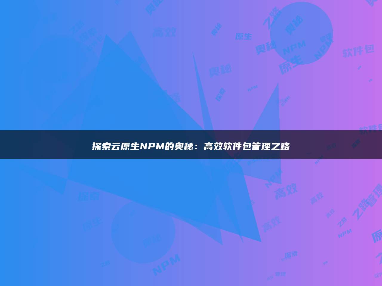 探索云原生NPM的奥秘：高效软件包管理之路