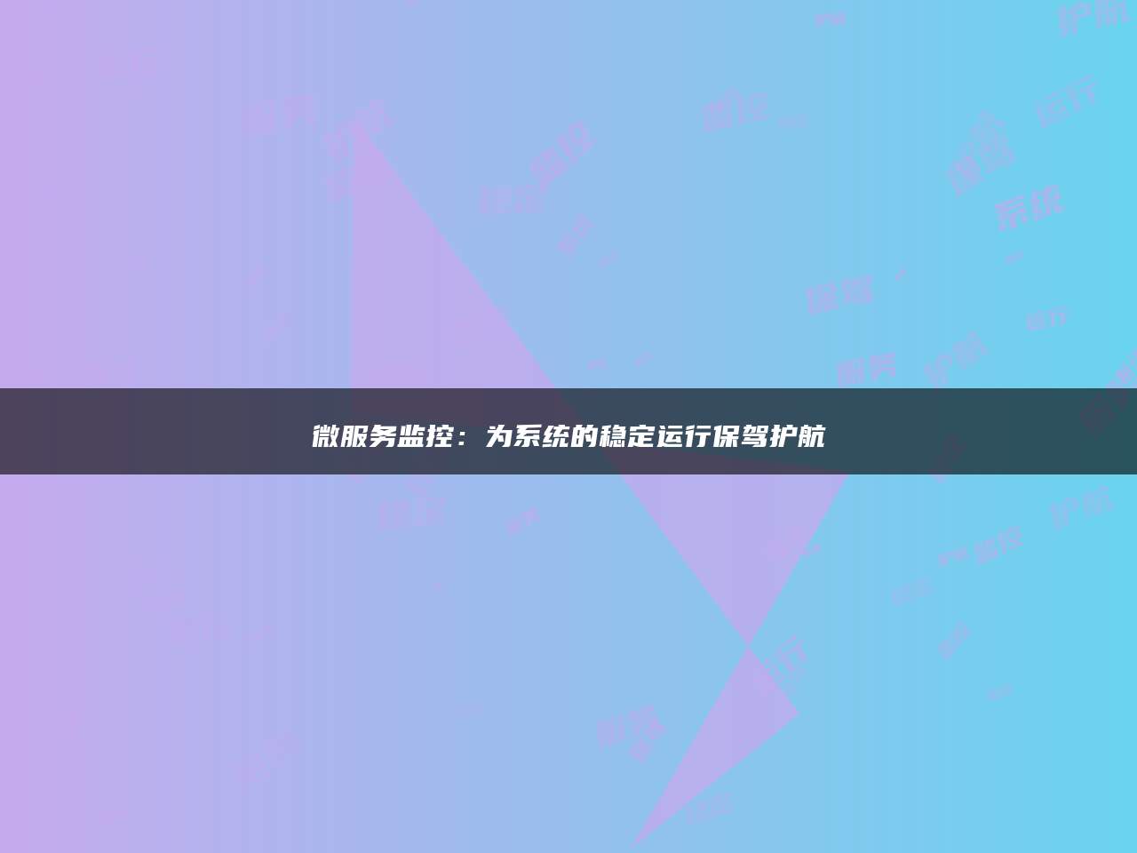 微服务监控：为系统的稳定运行保驾护航