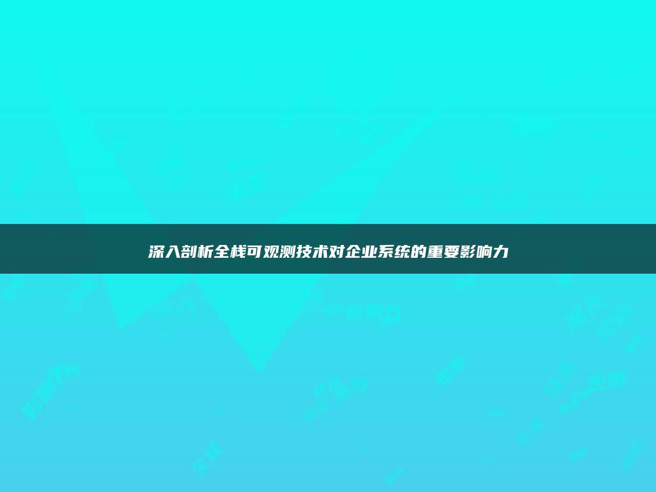 深入剖析全栈可观测技术对企业系统的重要影响力
