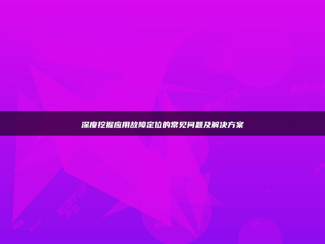 深度挖掘应用故障定位的常见问题及解决方案