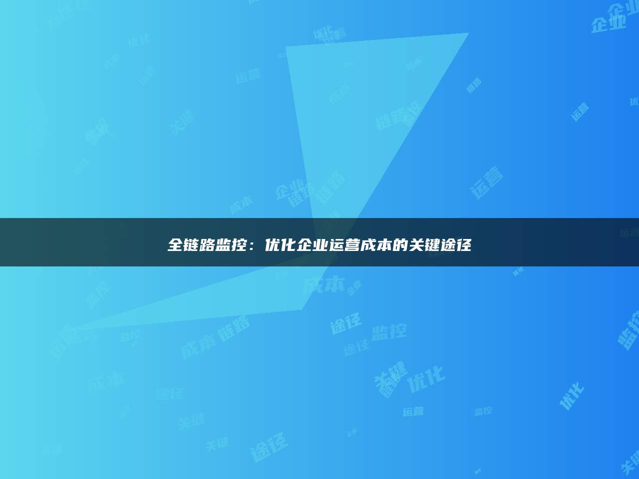 全链路监控：优化企业运营成本的关键途径