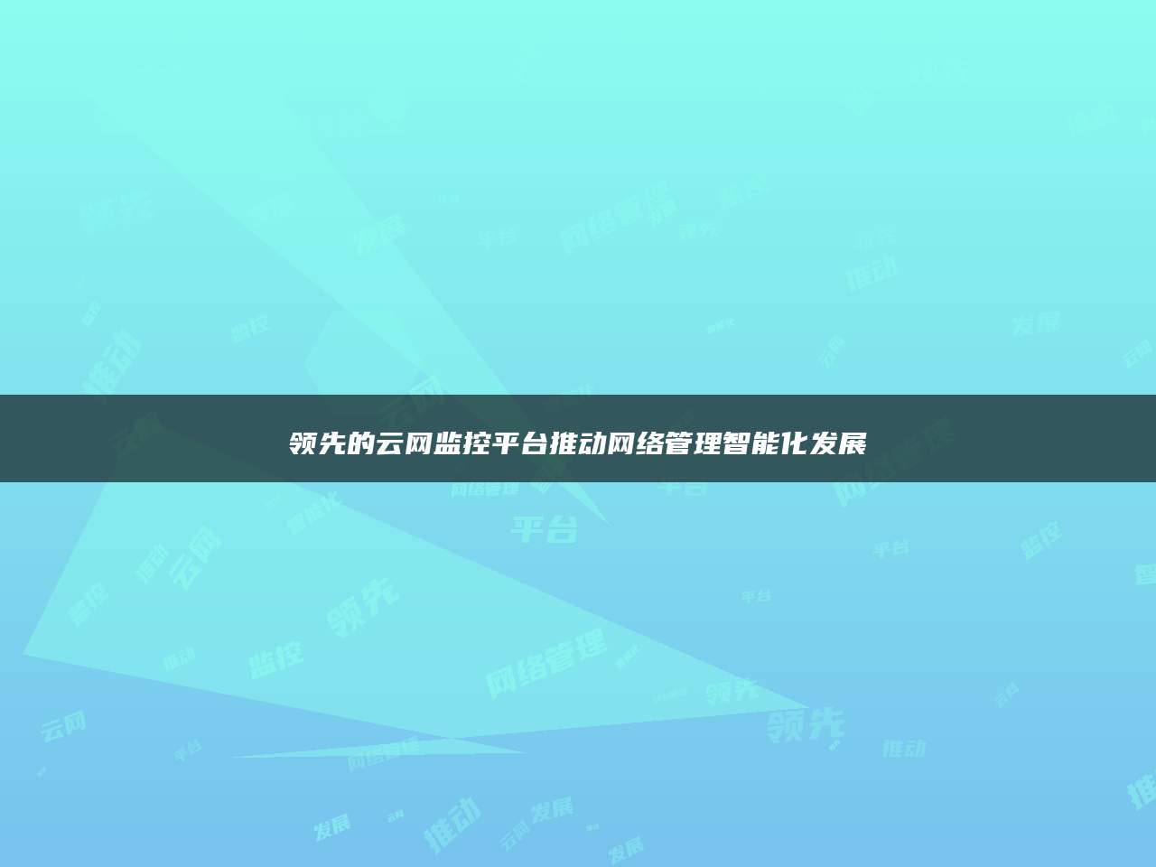 领先的云网监控平台推动网络管理智能化发展