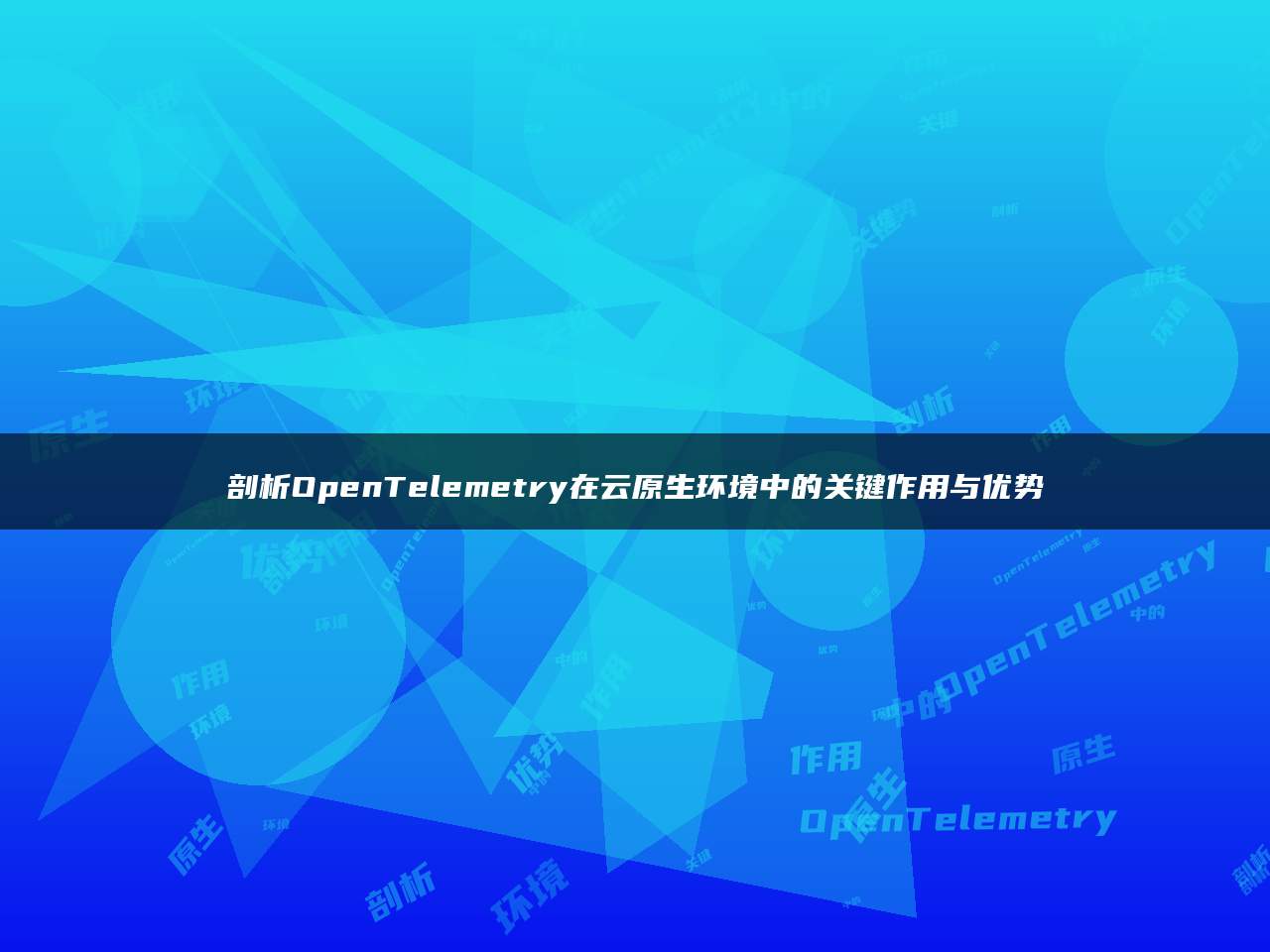 剖析OpenTelemetry在云原生环境中的关键作用与优势