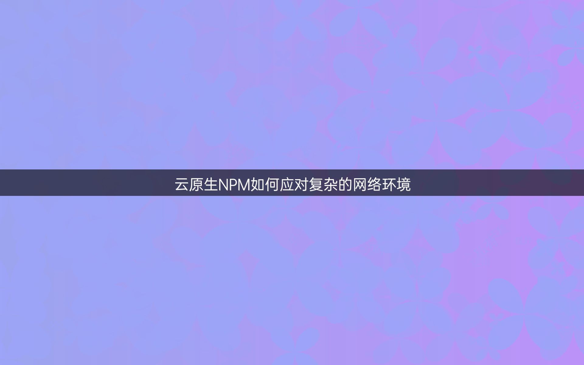 云原生NPM如何应对复杂的网络环境