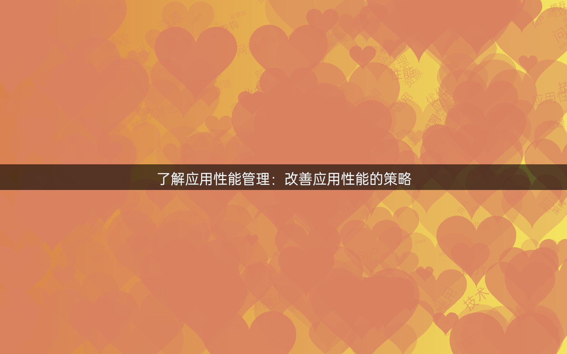 了解应用性能管理：改善应用性能的策略