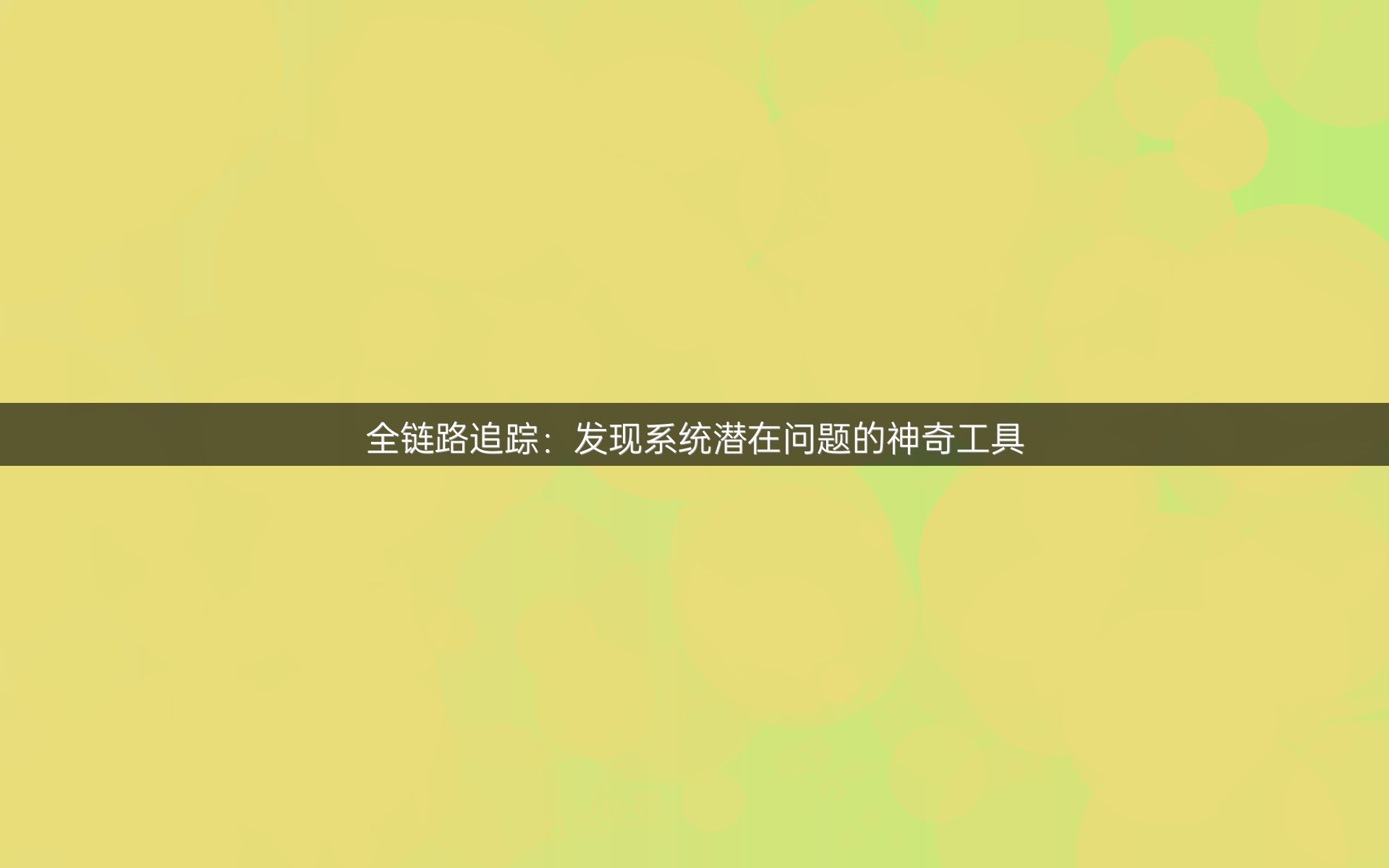 全链路追踪：发现系统潜在问题的神奇工具
