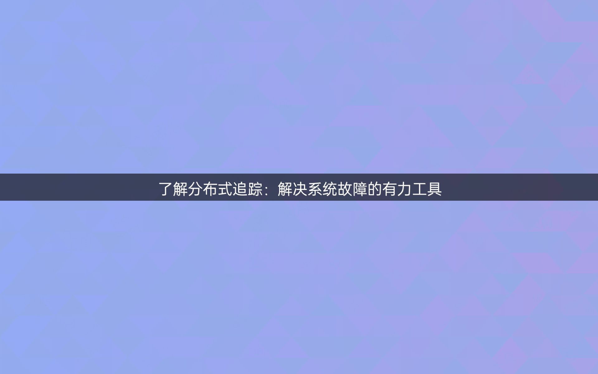了解分布式追踪：解决系统故障的有力工具