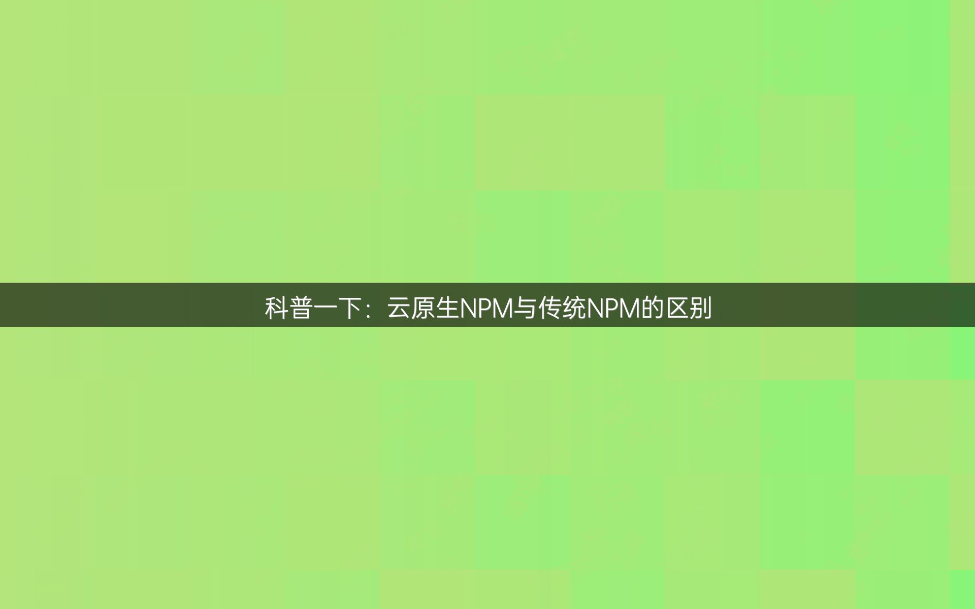 科普一下：云原生NPM与传统NPM的区别