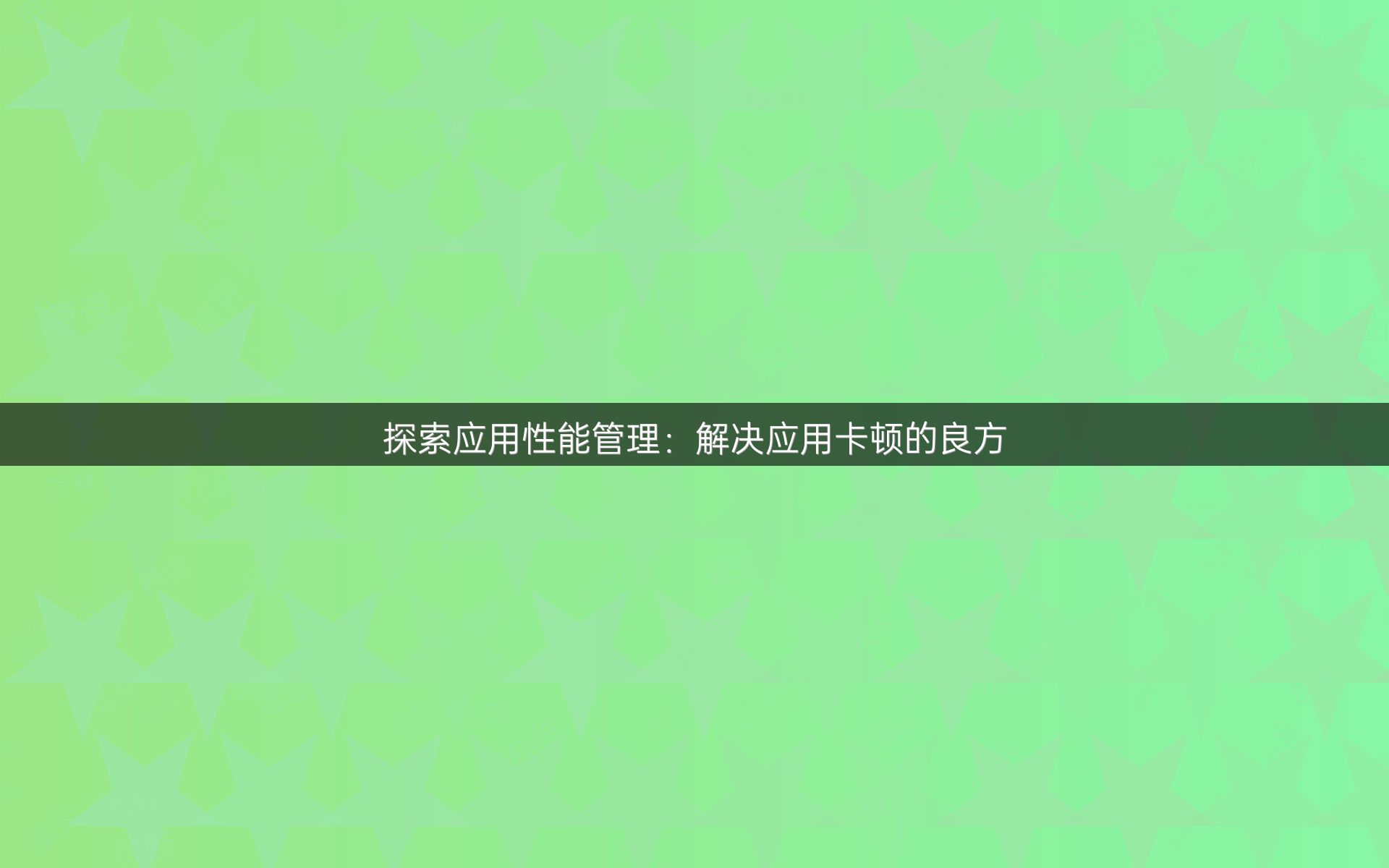 探索应用性能管理：解决应用卡顿的良方