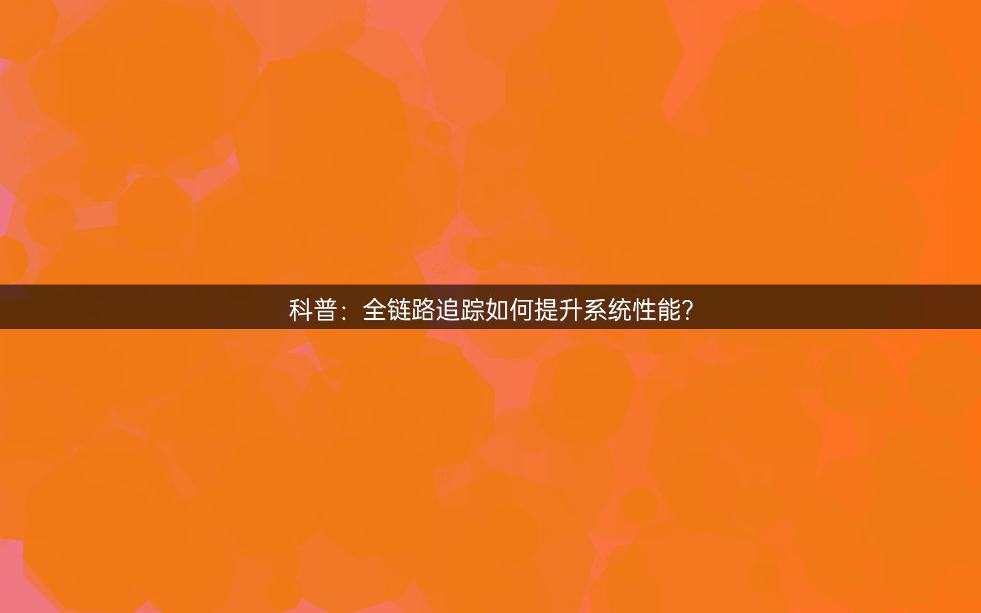 科普：全链路追踪如何提升系统性能？