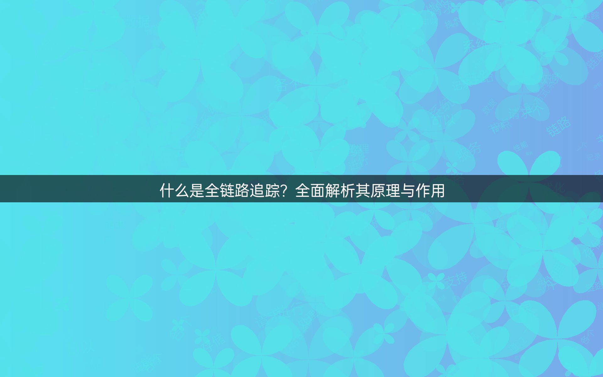 什么是全链路追踪？全面解析其原理与作用