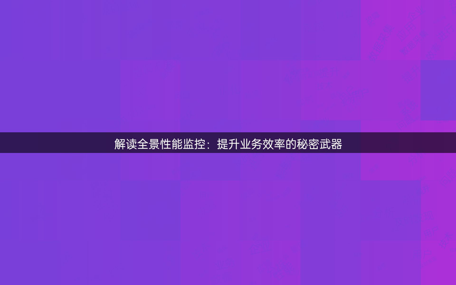 解读全景性能监控：提升业务效率的秘密武器