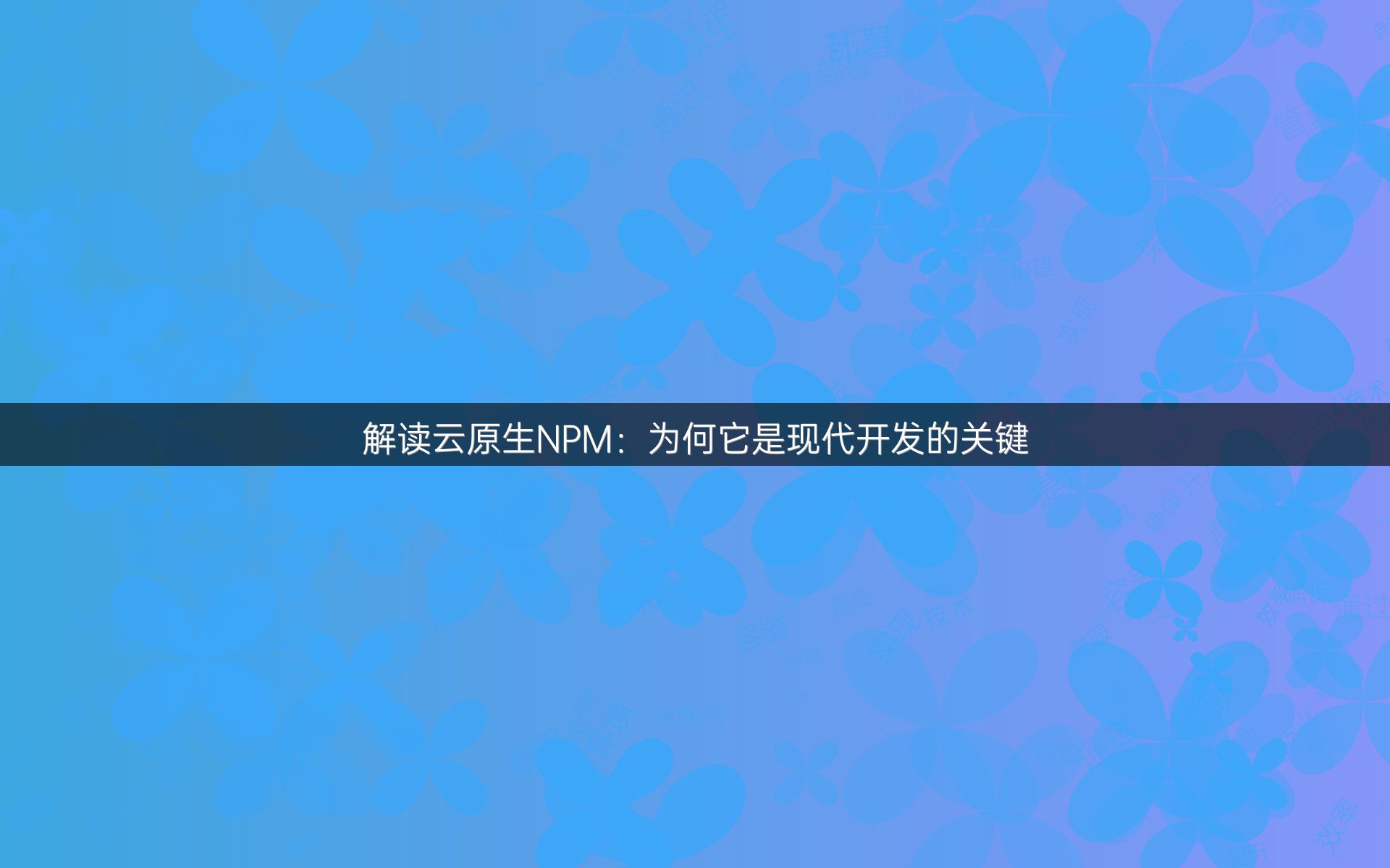 解读云原生NPM：为何它是现代开发的关键