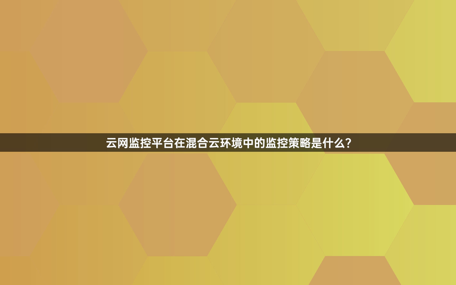 云网监控平台在混合云环境中的监控策略是什么？