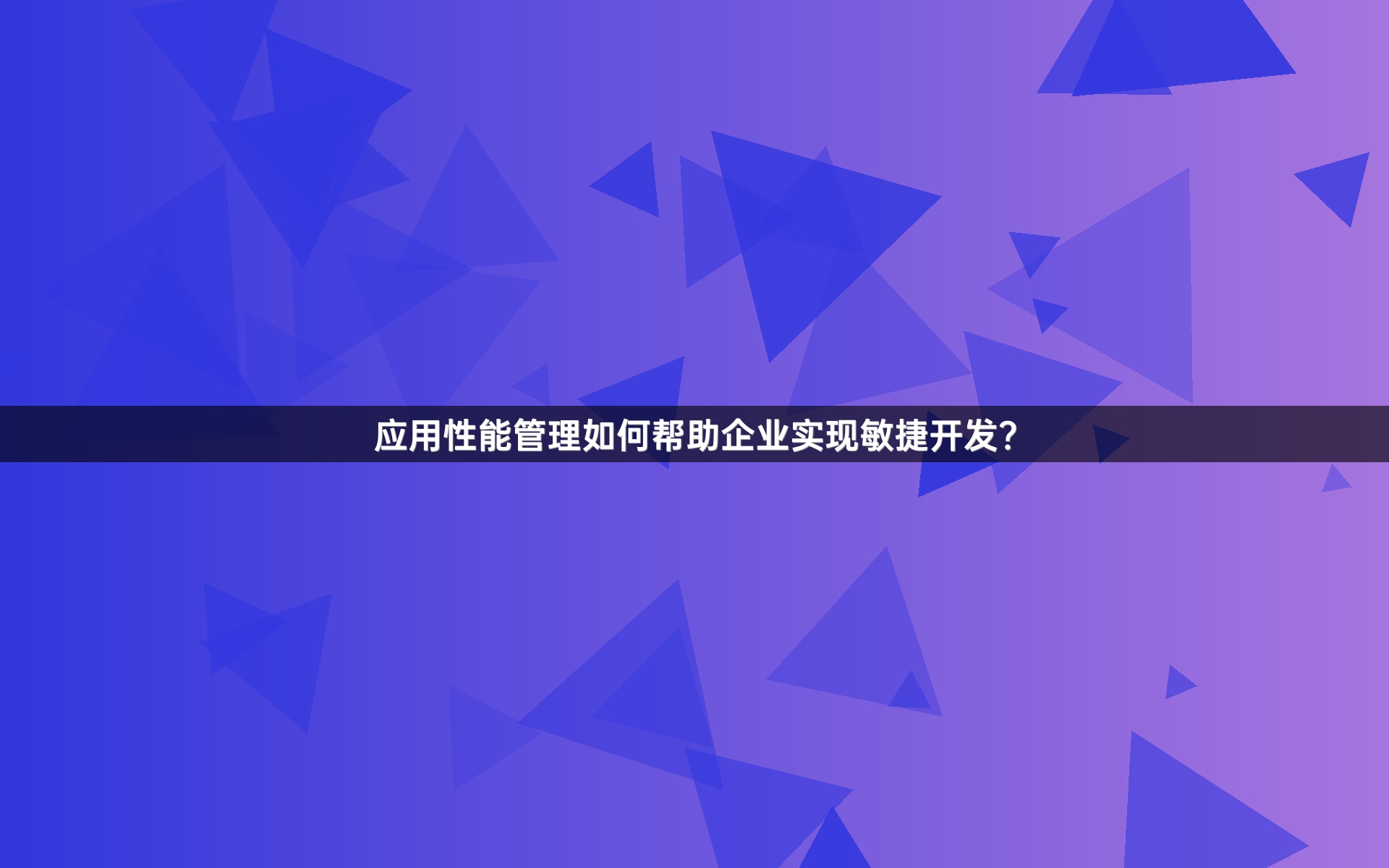 应用性能管理如何帮助企业实现敏捷开发？