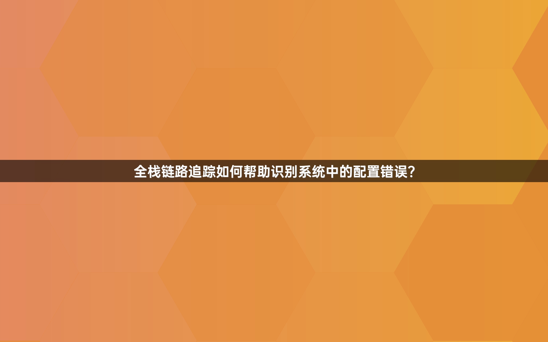 全栈链路追踪如何帮助识别系统中的配置错误？