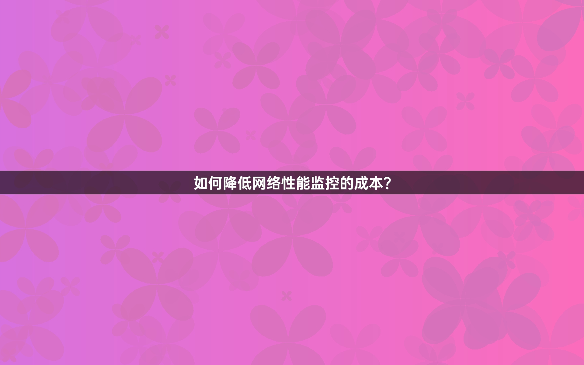 如何降低网络性能监控的成本？