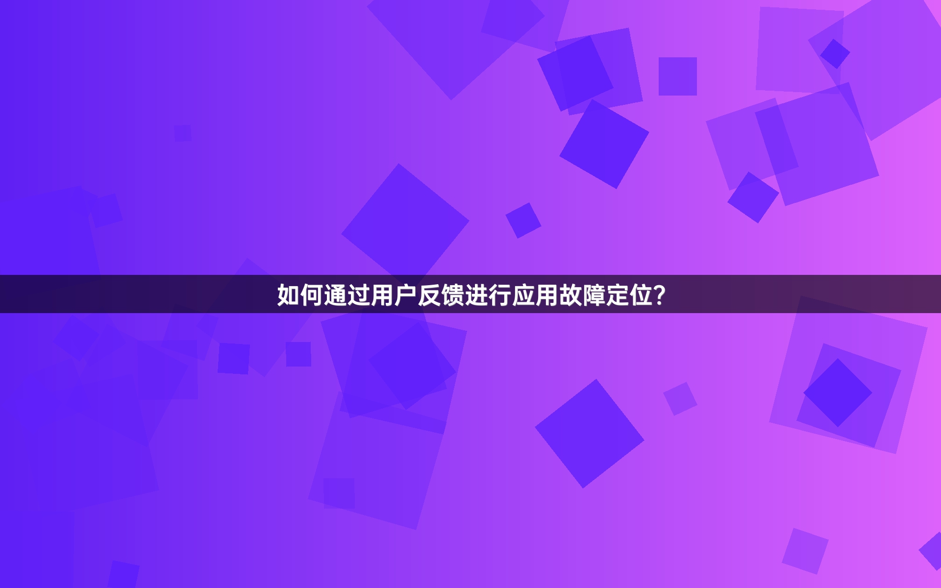如何通过用户反馈进行应用故障定位？