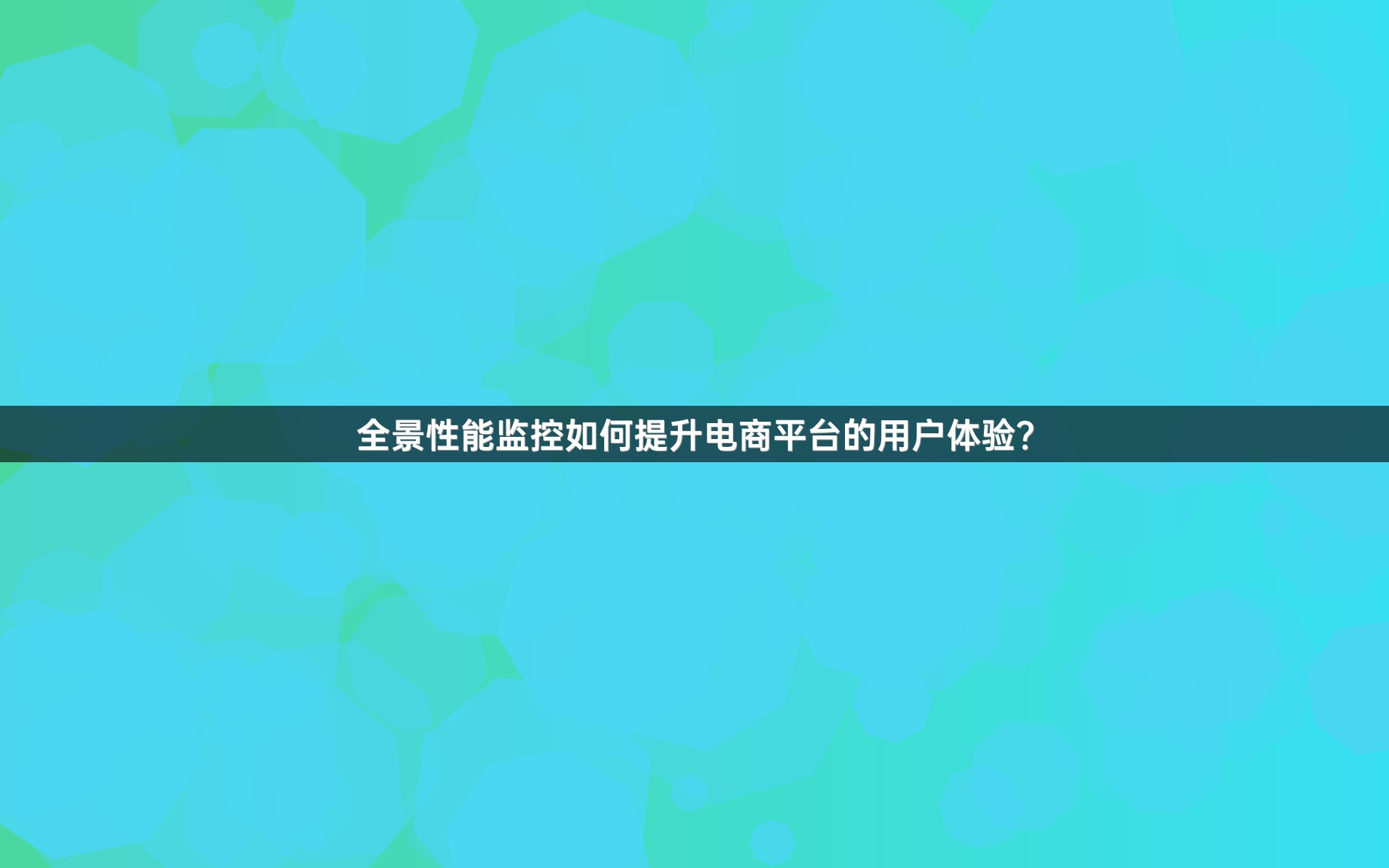 全景性能监控如何提升电商平台的用户体验？