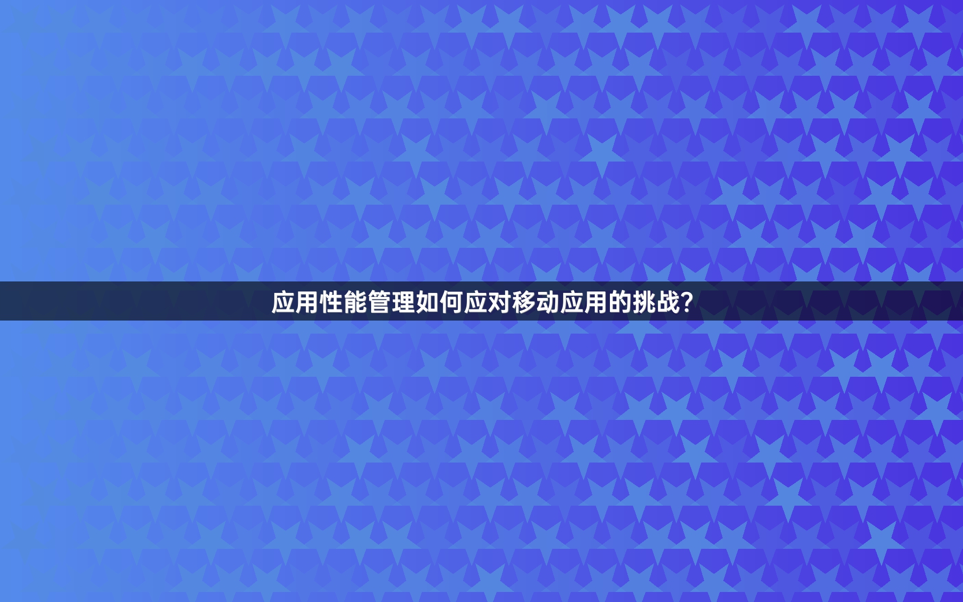 应用性能管理如何应对移动应用的挑战？