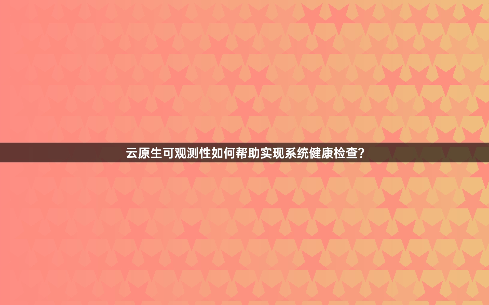 云原生可观测性如何帮助实现系统健康检查？