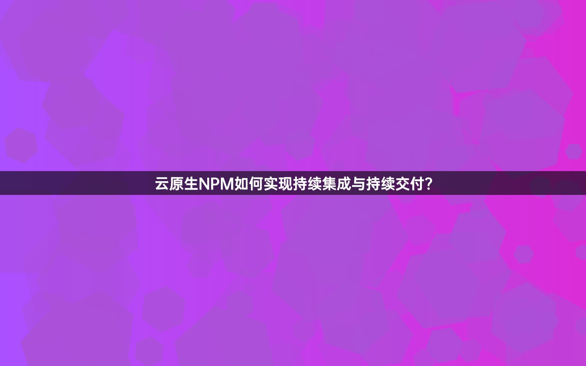 云原生NPM如何实现持续集成与持续交付？