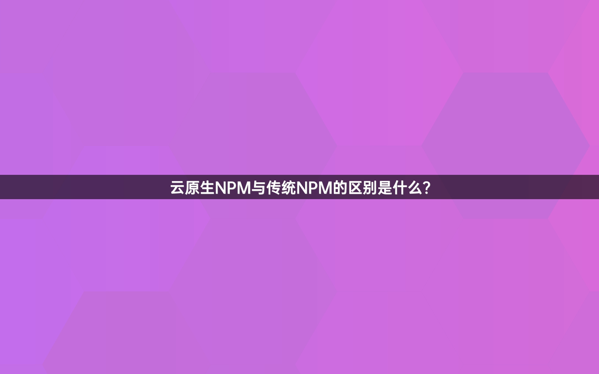 云原生NPM与传统NPM的区别是什么？