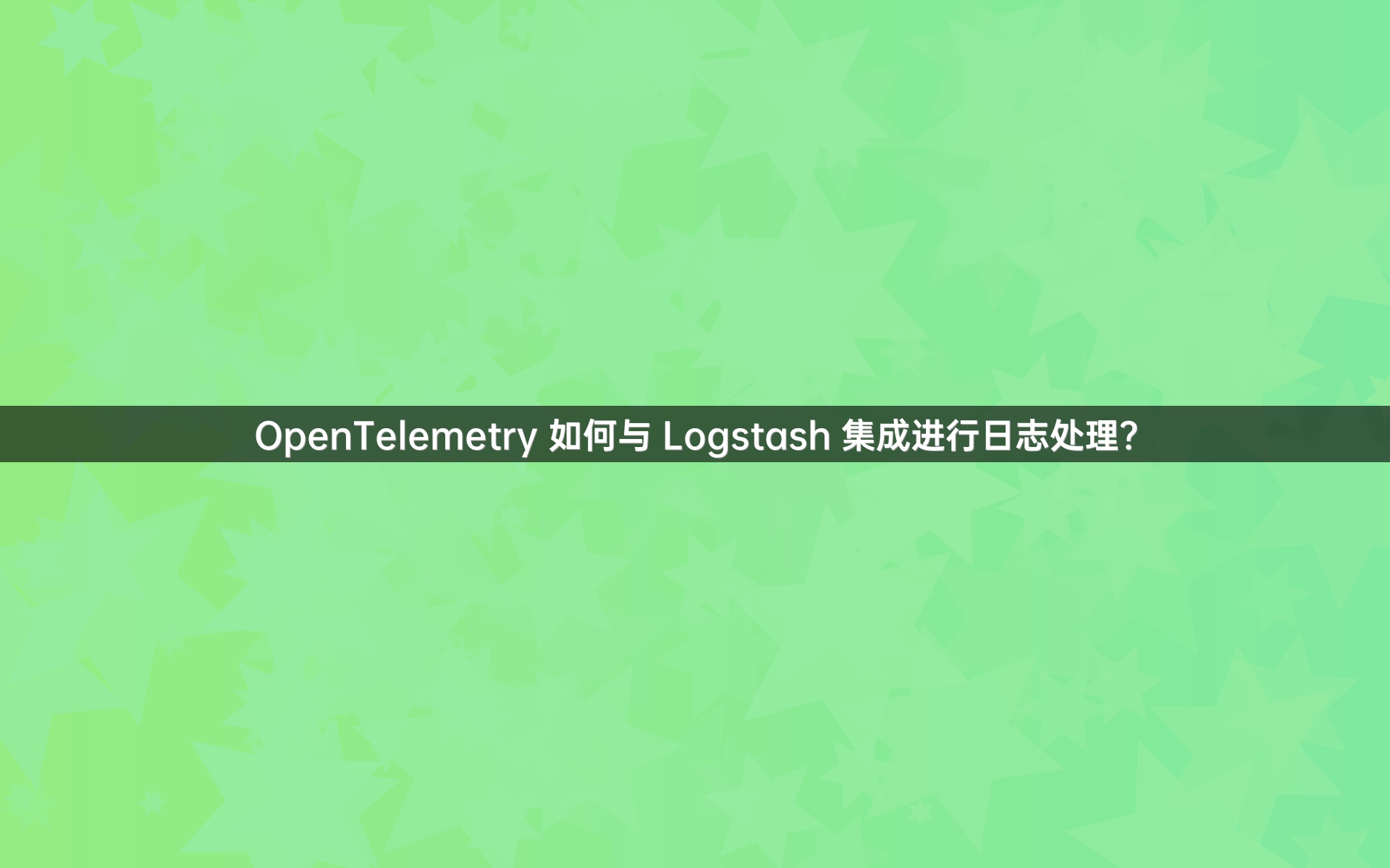 OpenTelemetry 如何与 Logstash 集成进行日志处理？