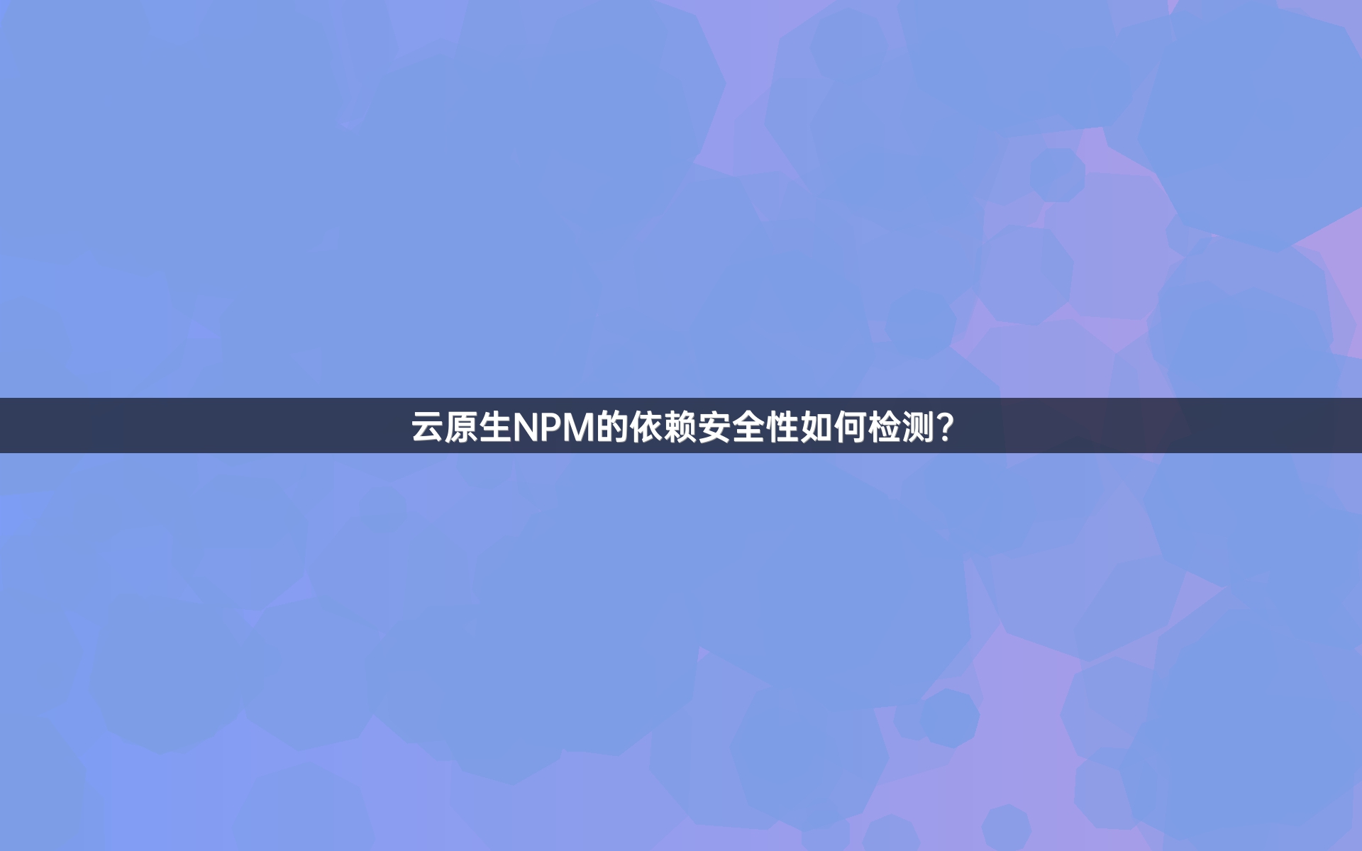 云原生NPM的依赖安全性如何检测？