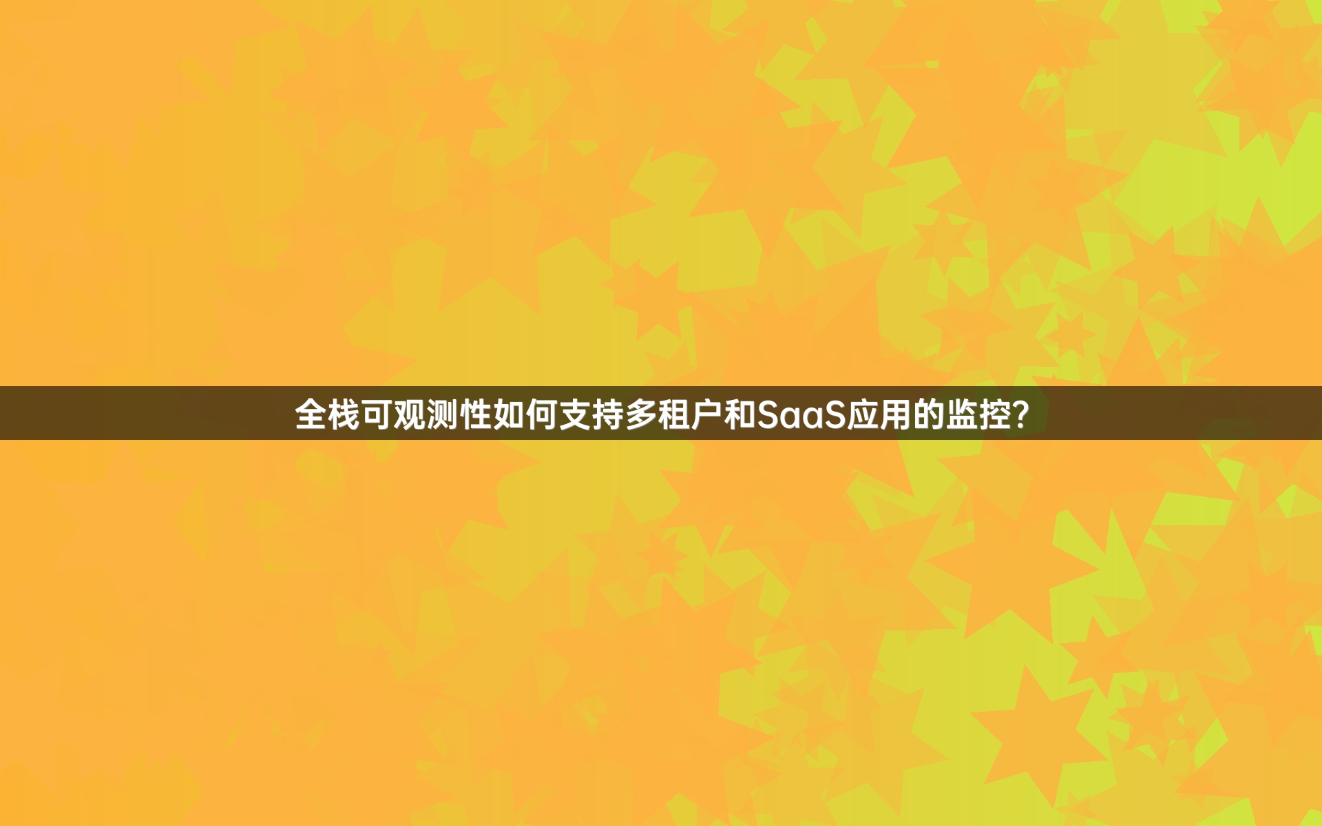 全栈可观测性如何支持多租户和SaaS应用的监控？