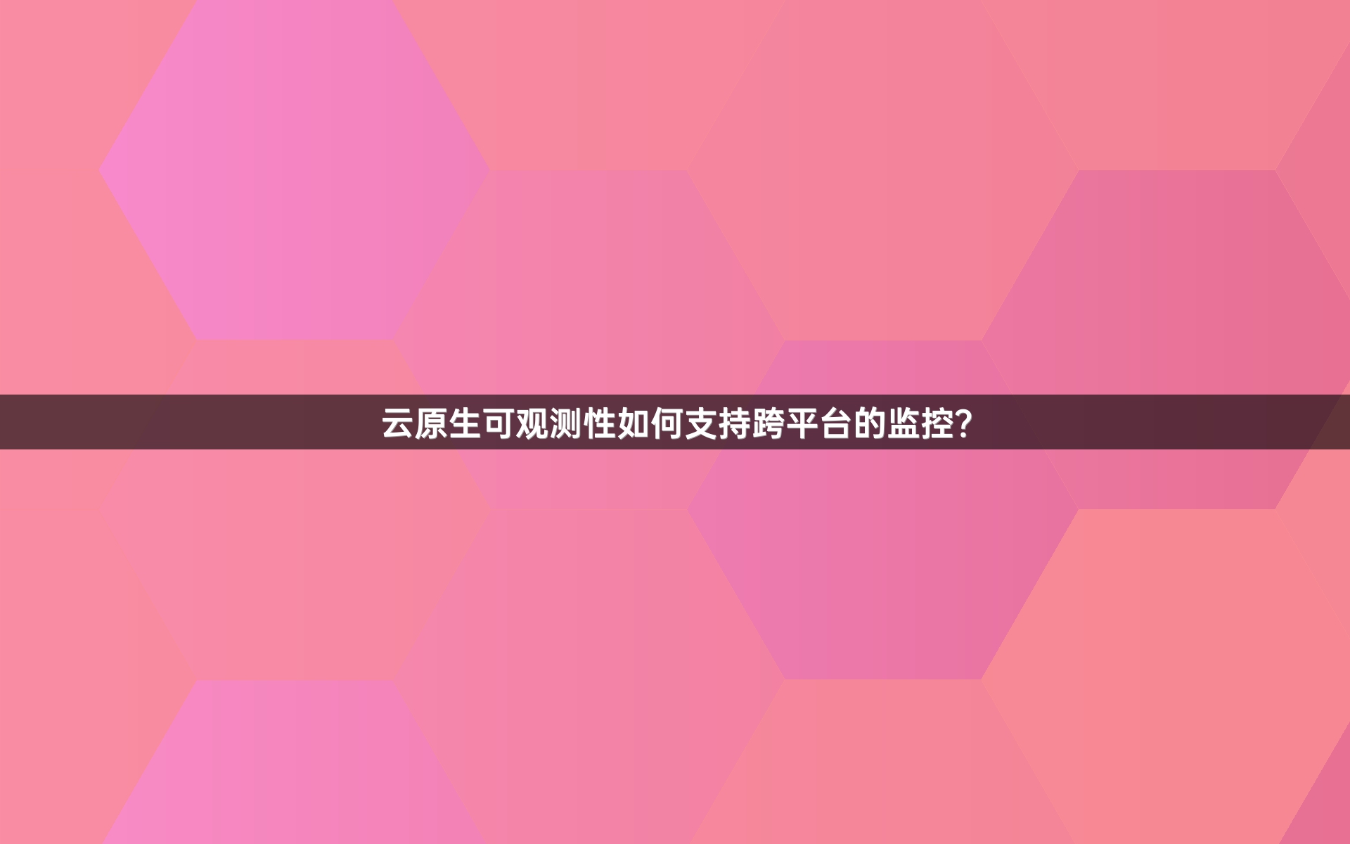 云原生可观测性如何支持跨平台的监控？
