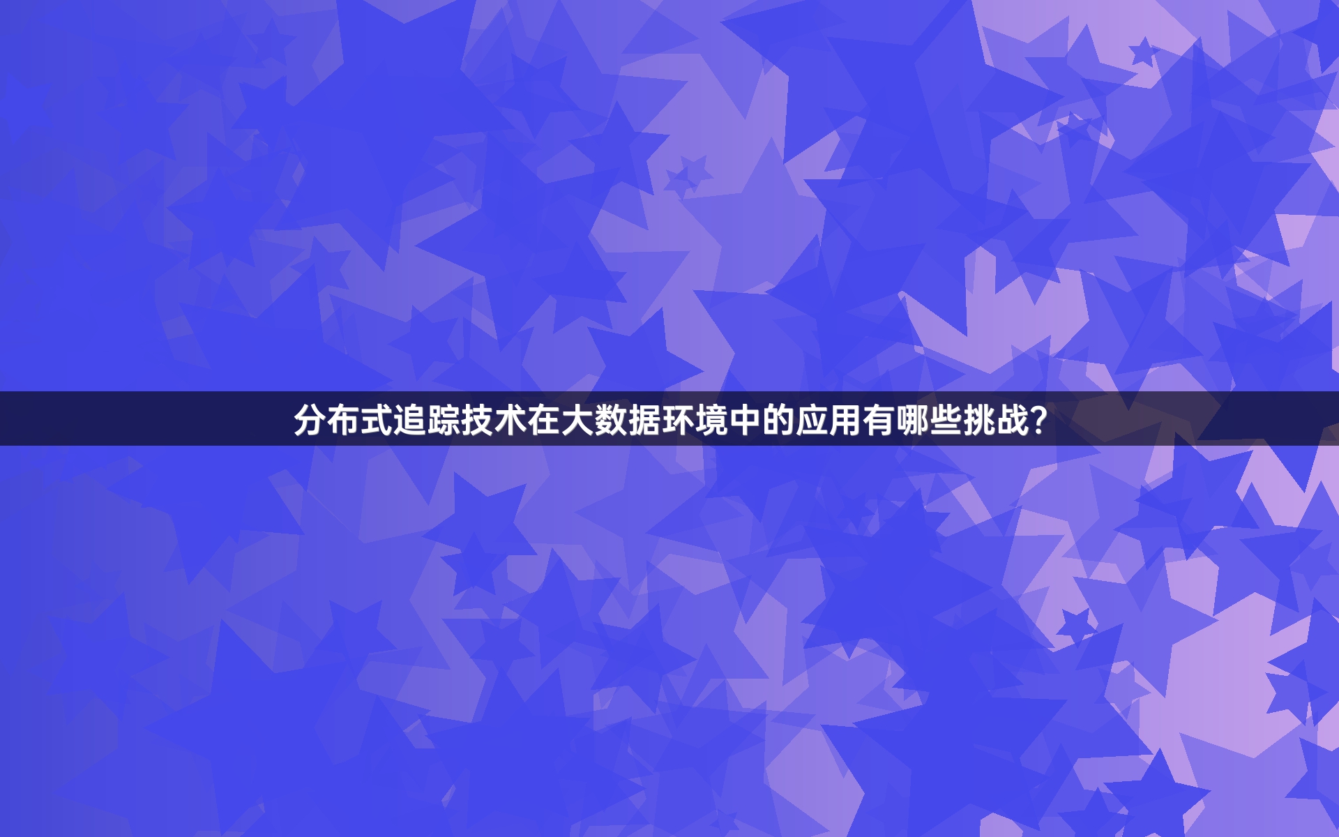 分布式追踪技术在大数据环境中的应用有哪些挑战？