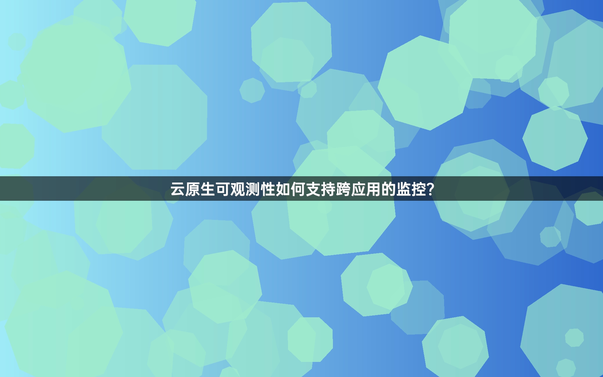 云原生可观测性如何支持跨应用的监控？