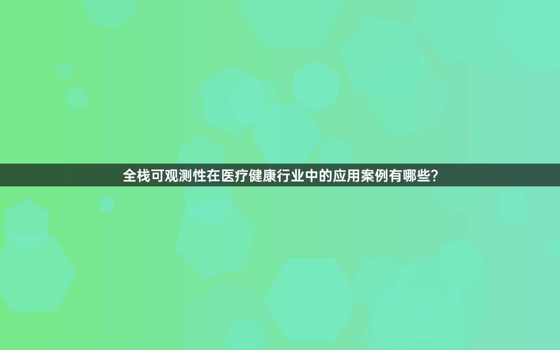 全栈可观测性在医疗健康行业中的应用案例有哪些？