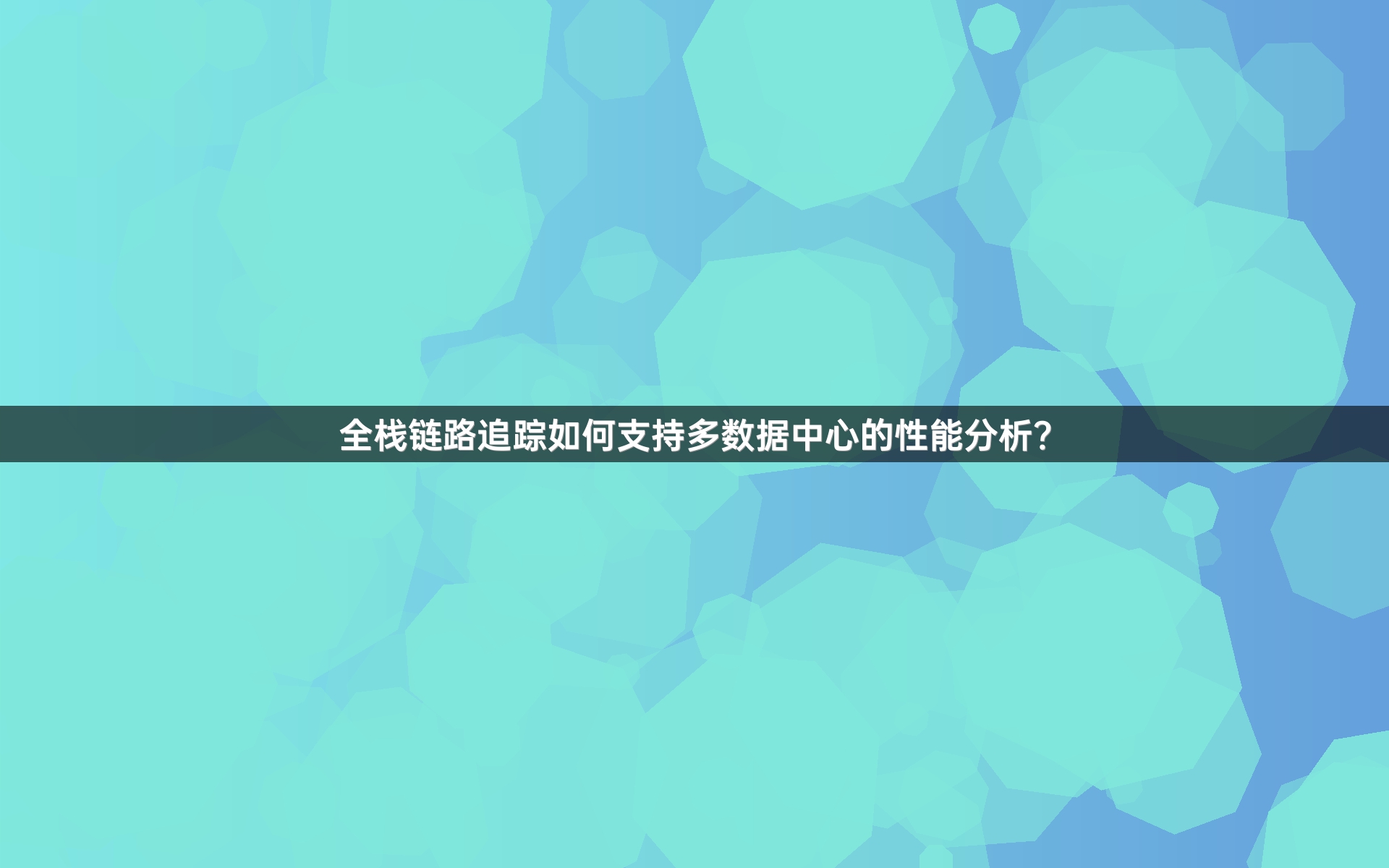 全栈链路追踪如何支持多数据中心的性能分析？