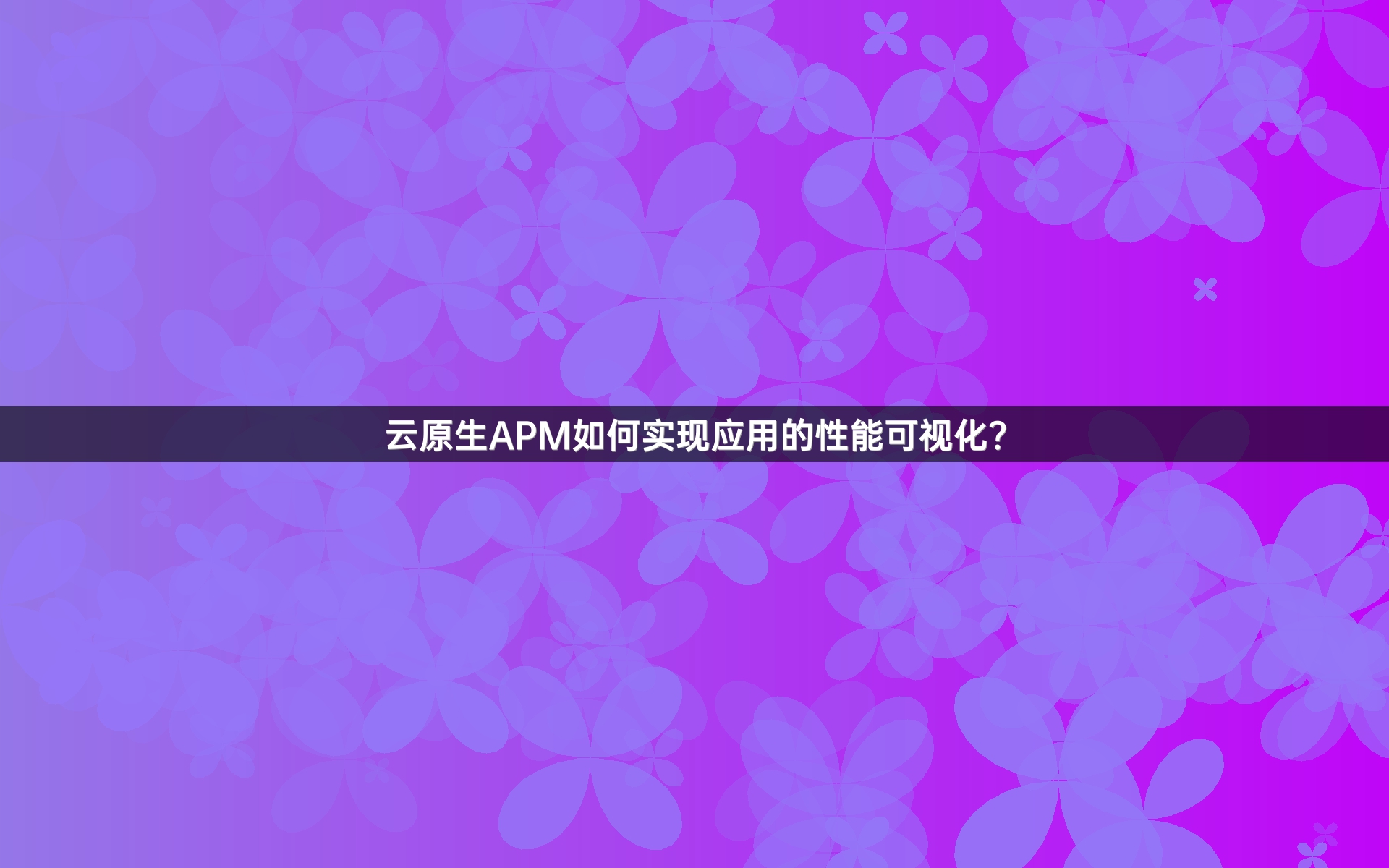 云原生APM如何实现应用的性能可视化？