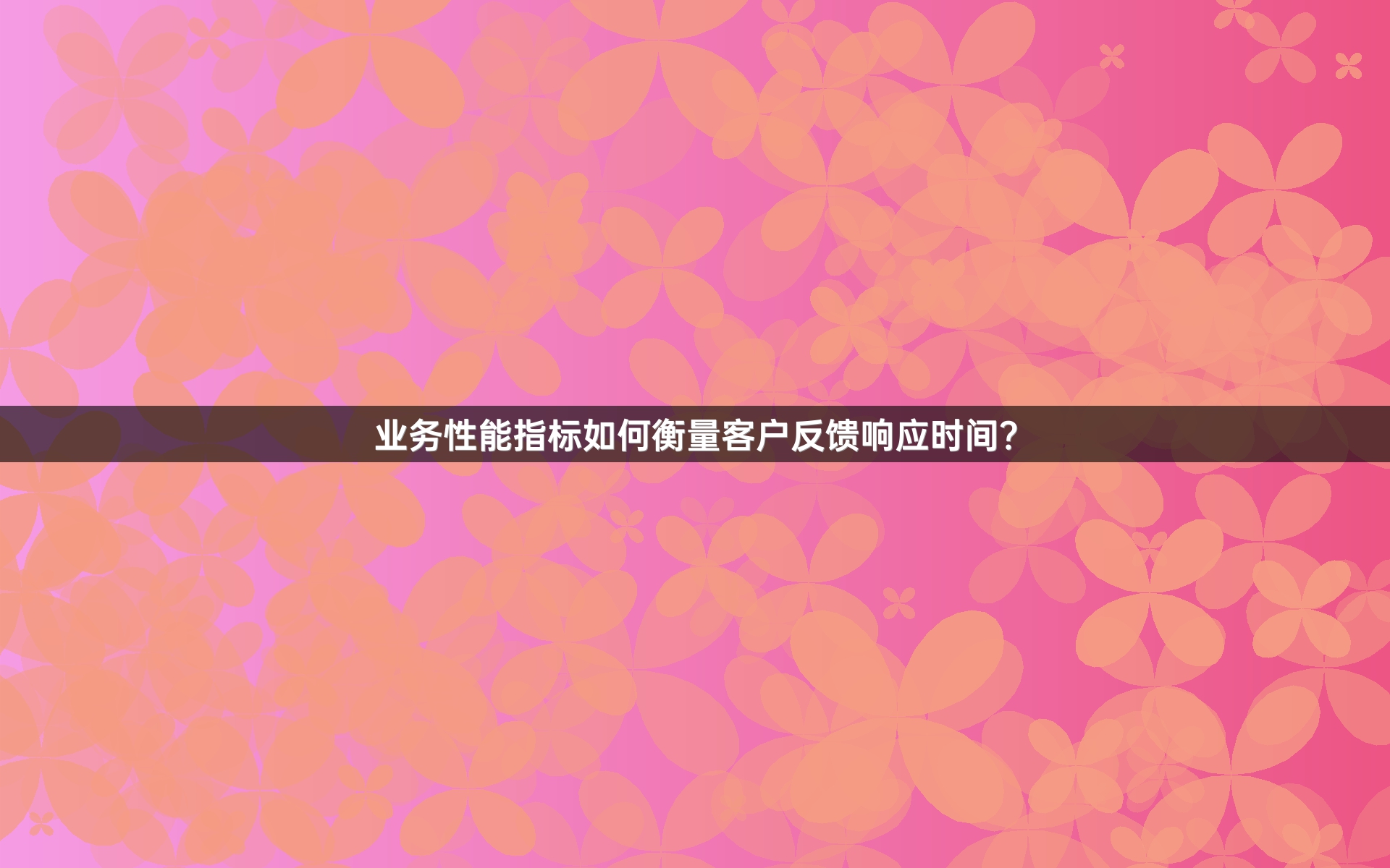 业务性能指标如何衡量客户反馈响应时间？