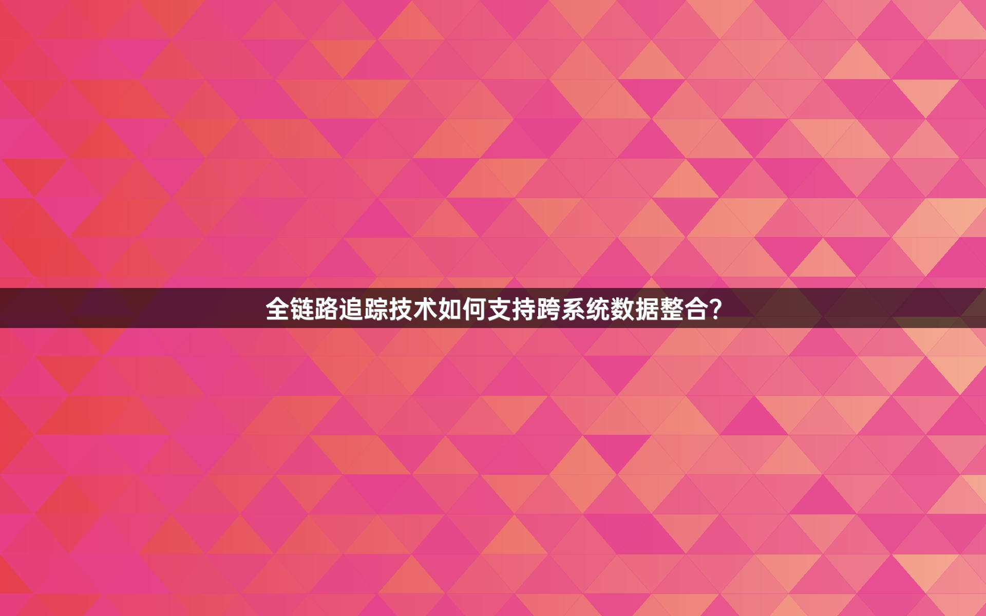 全链路追踪技术如何支持跨系统数据整合？