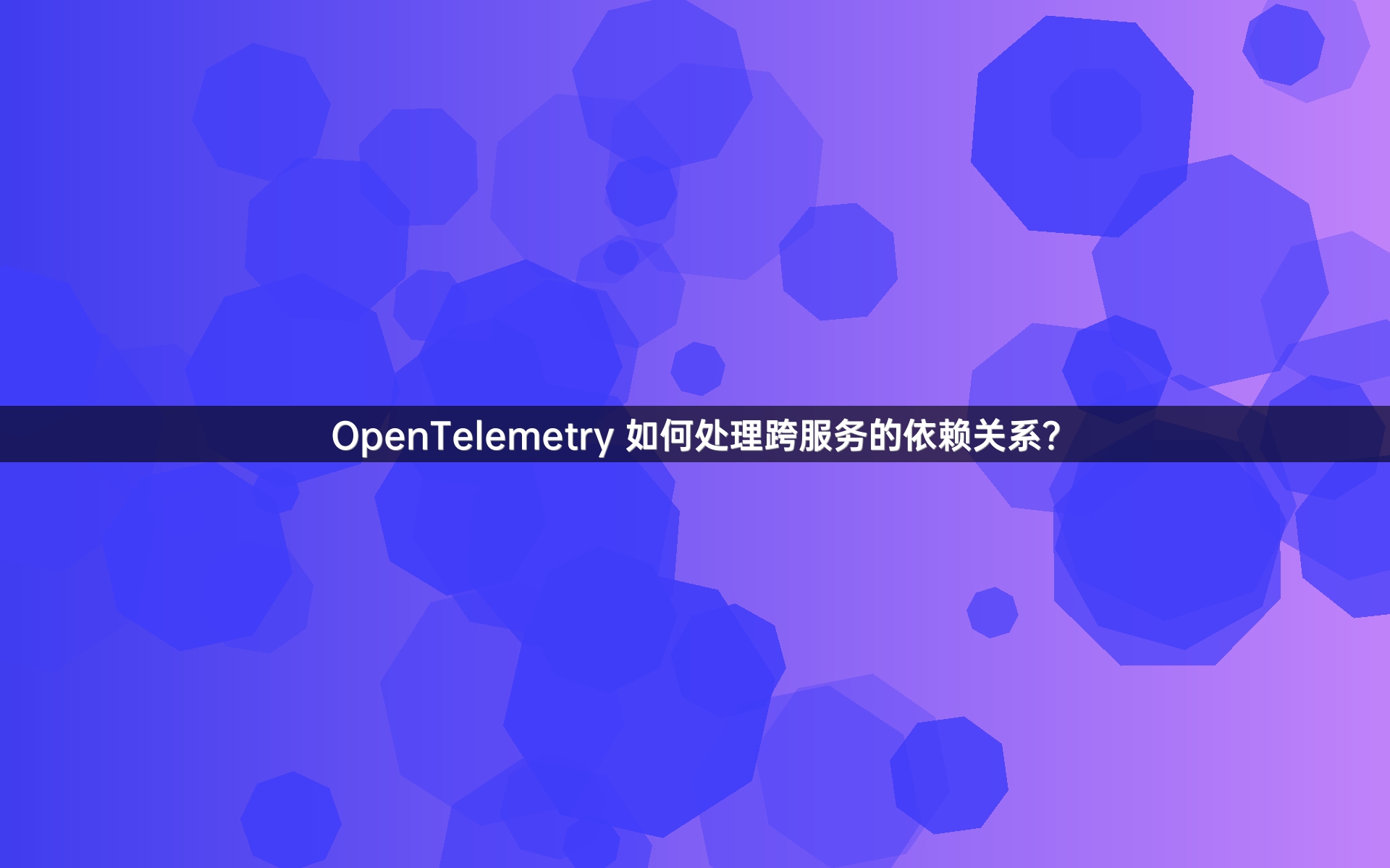 OpenTelemetry 如何处理跨服务的依赖关系？