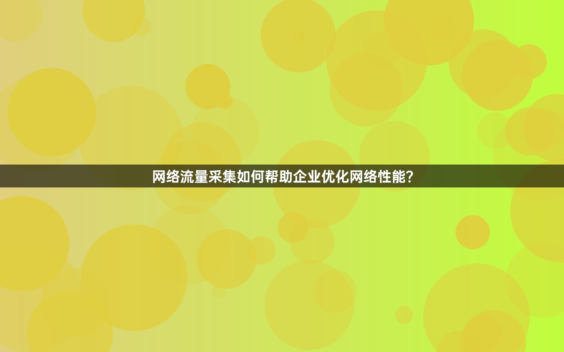 网络流量采集如何帮助企业优化网络性能？