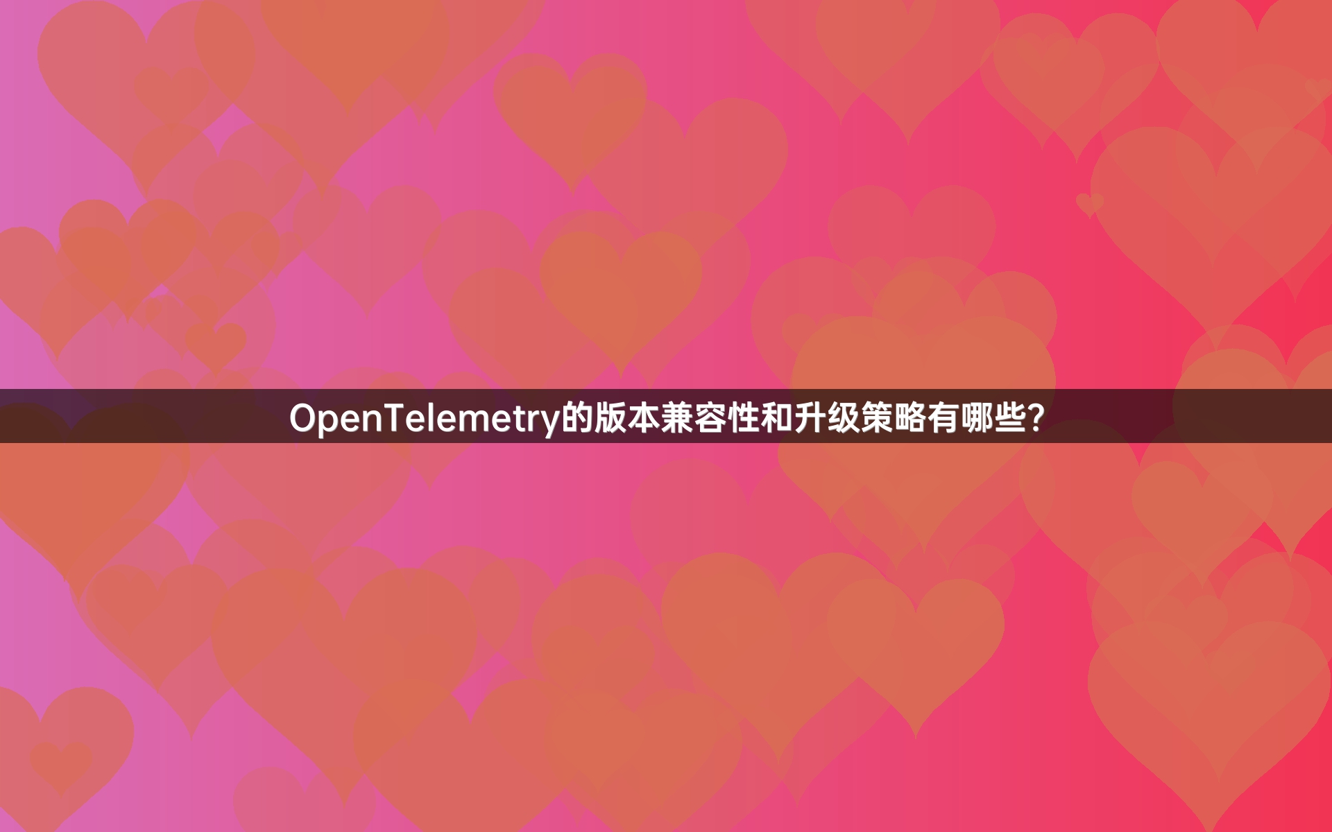 OpenTelemetry的版本兼容性和升级策略有哪些？