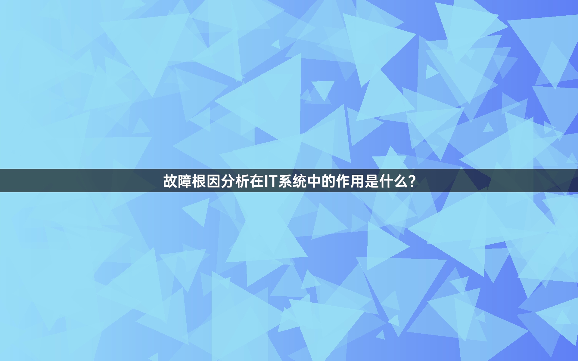 故障根因分析在IT系统中的作用是什么？