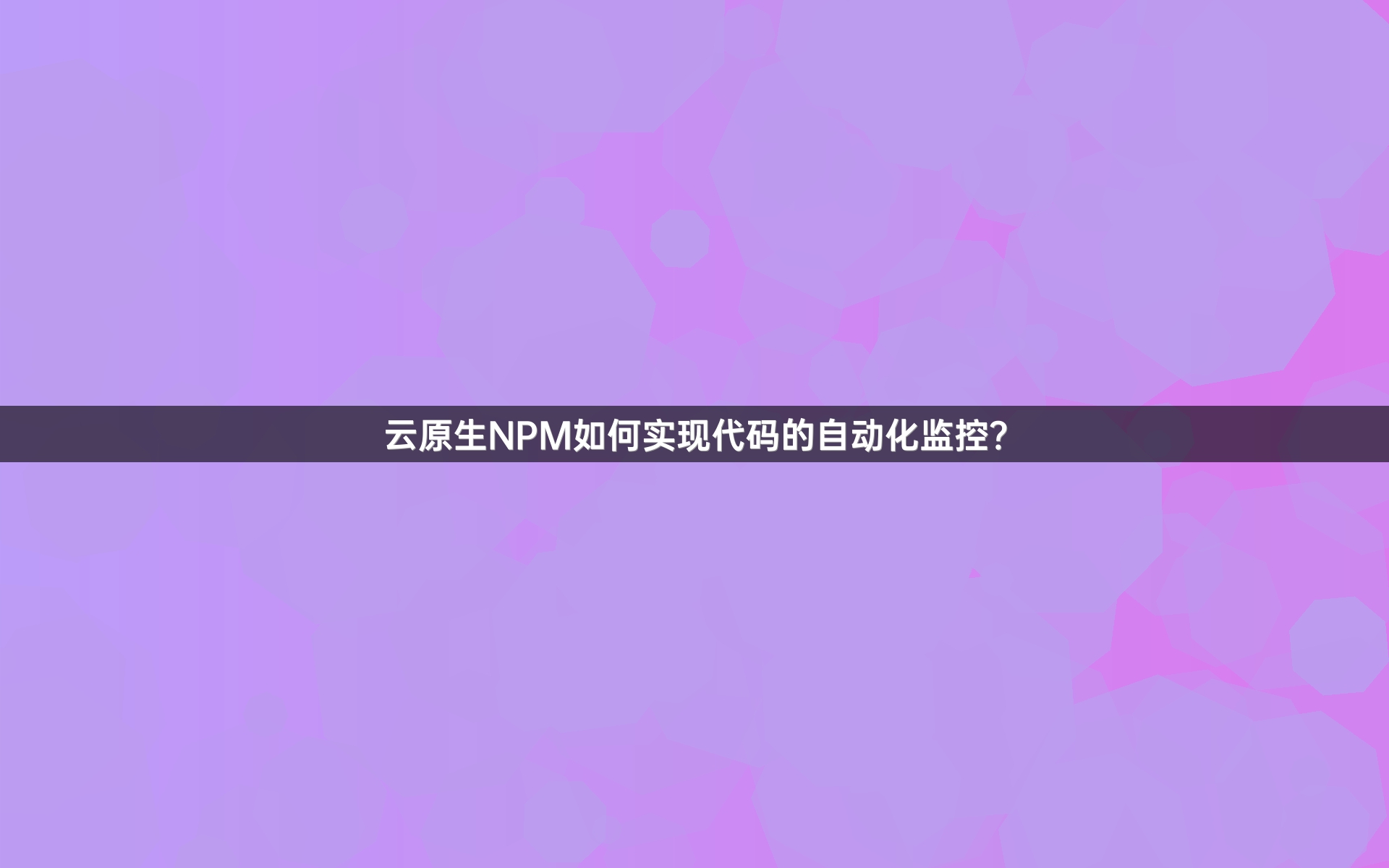 云原生NPM如何实现代码的自动化监控？