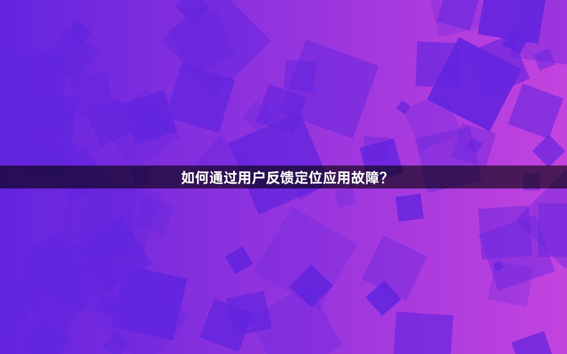 如何通过用户反馈定位应用故障？
